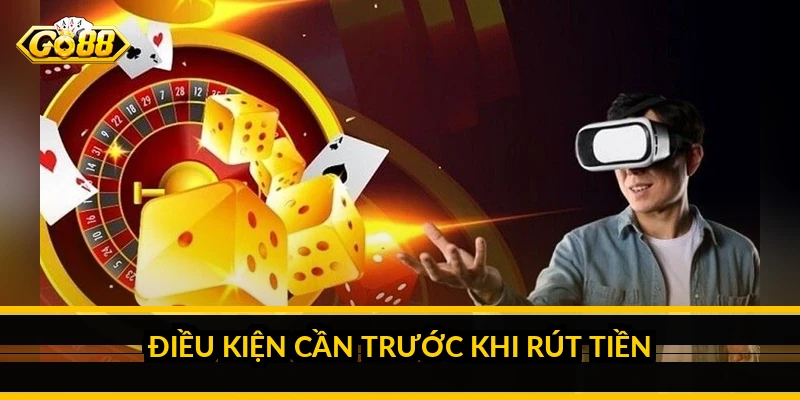 Rút tiền Go88: điều kiện, các bước và thời gian xử lý Điều kiện cần trước khi rút tiền