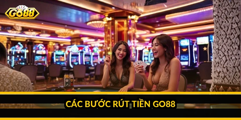Rút tiền Go88: điều kiện, các bước và thời gian xử lý Các bước rút tiền Go88