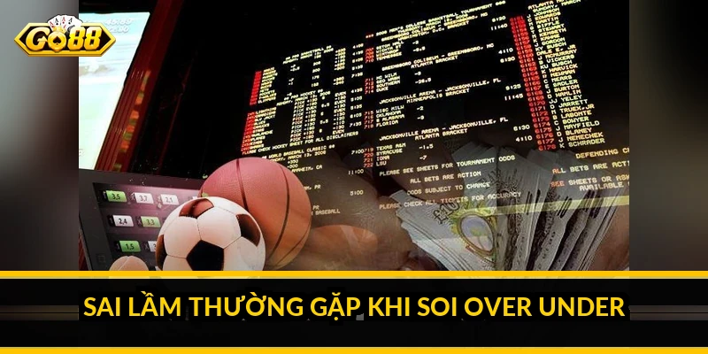 Bí quyết soi kèo over under: đọc lối chơi để đoán số bàn Sai lầm thường gặp khi soi over under